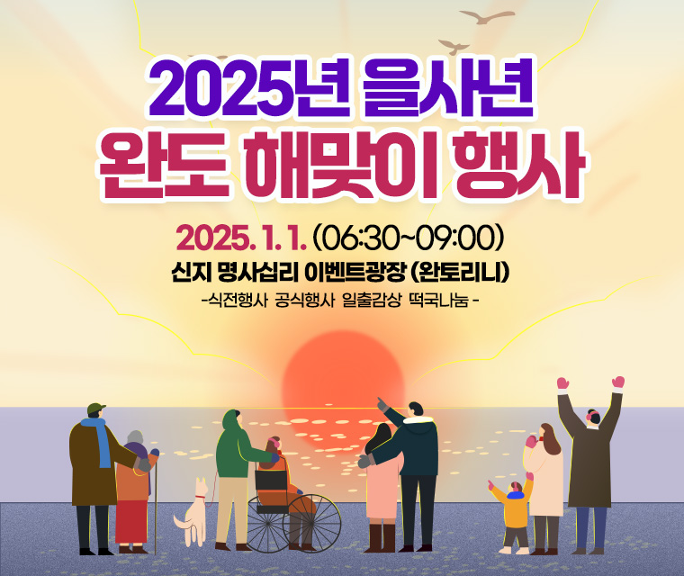 2025을사년 완도 해맞이 행사
2025.1.1. (06:30~09:00)
신지명사십리 이벤트 광장(완토리니)
- 식전행사, 공식행사, 일출감상, 떡국나눔 -