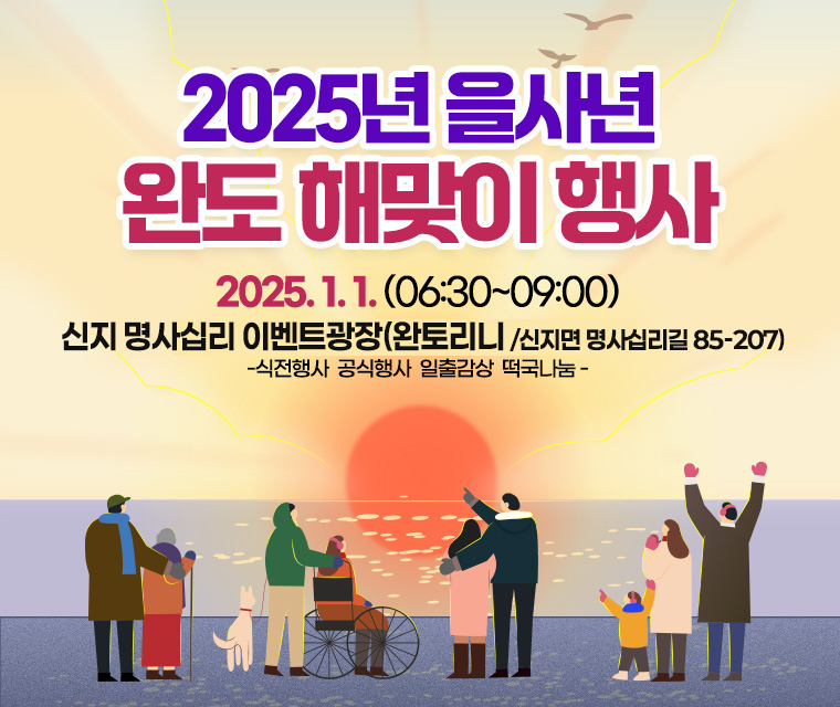 2025을사년 완도 해맞이 행사
2025.1.1. (06:30~09:00)
신지명사십리 이벤트 광장(완토리니/신지면 명사십리길 85-207)
- 식전행사, 공식행사, 일출감상, 떡국나눔 -